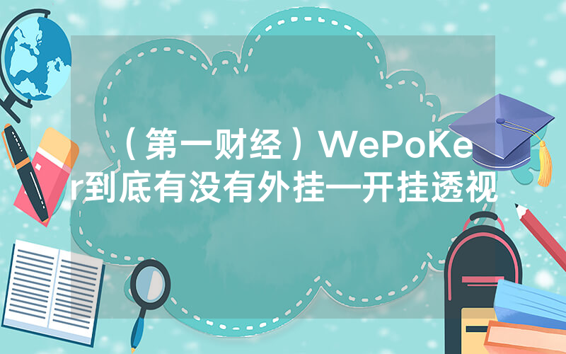 （第一财经）WePoKer到底有没有外挂—开挂透视