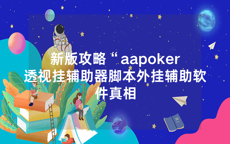 新版攻略“aapoker透视挂辅助器脚本外挂辅助软件真相