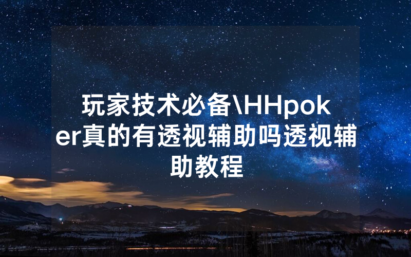 玩家技术必备\HHpoker真的有透视辅助吗透视辅助教程