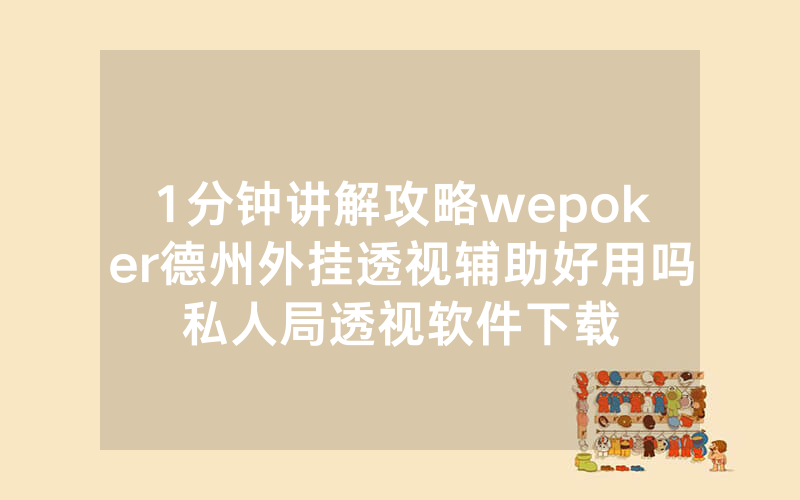 1分钟讲解攻略wepoker德州外挂透视辅助好用吗私人局透视软件下载