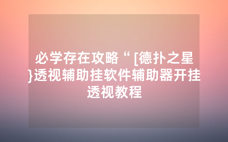必学存在攻略“[德扑之星}透视辅助挂软件辅助器开挂透视教程