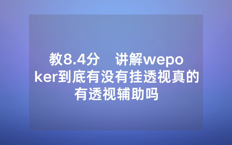 教8.4分鐘讲解wepoker到底有没有挂透视真的有透视辅助吗