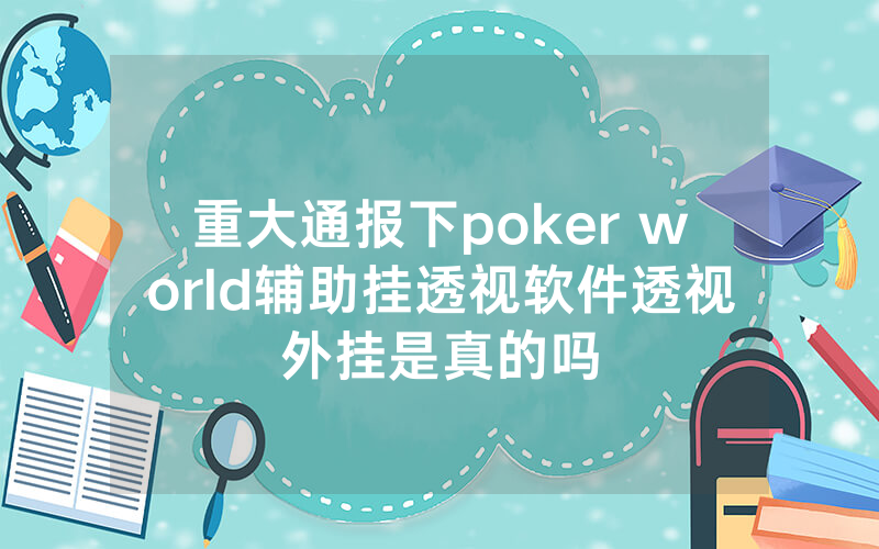 重大通报下poker world辅助挂透视软件透视外挂是真的吗