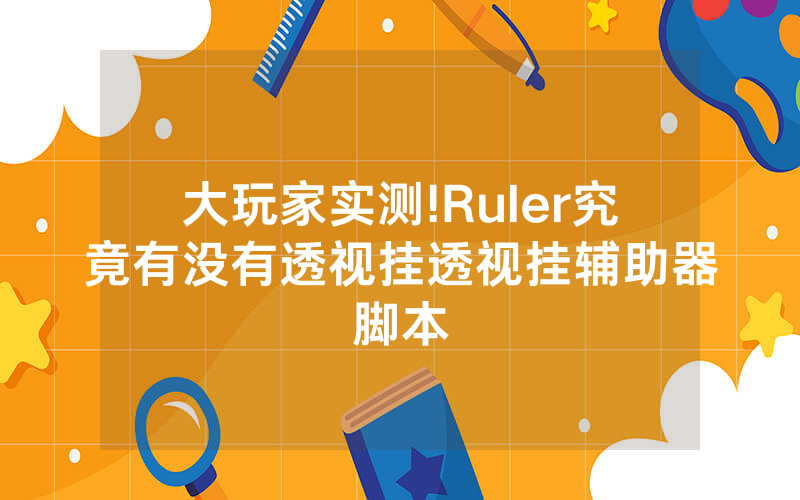 大玩家实测!Ruler究竟有没有透视挂透视挂辅助器脚本