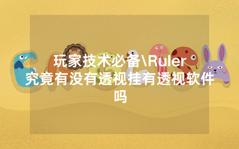 玩家技术必备\Ruler究竟有没有透视挂有透视软件吗