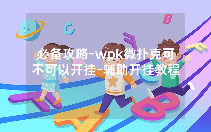 必备攻略-wpk微扑克可不可以开挂-辅助开挂教程