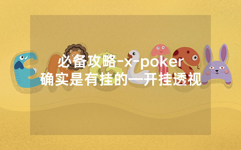 必备攻略-x-poker确实是有挂的—开挂透视