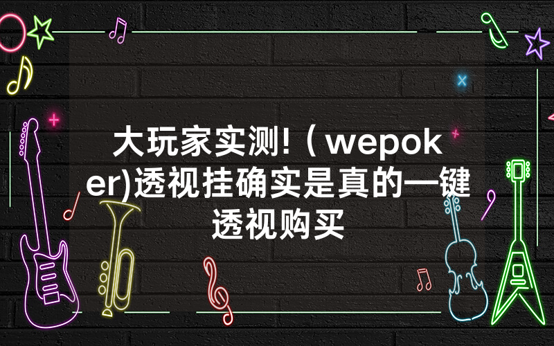 大玩家实测!（wepoker)透视挂确实是真的—键透视购买