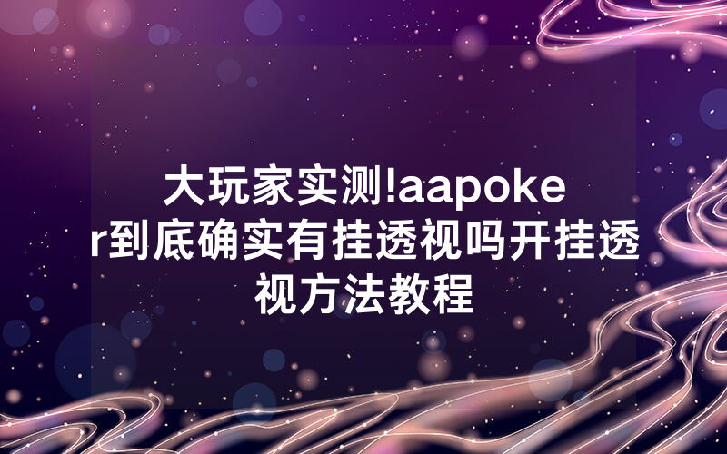 大玩家实测!aapoker到底确实有挂透视吗开挂透视方法教程