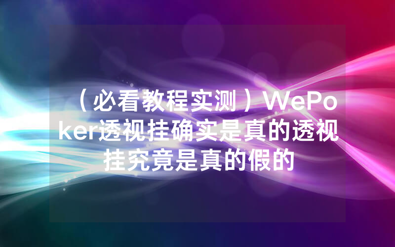 (必看教程实测)WePoker透视挂确实是真的透视挂究竟是真的假的