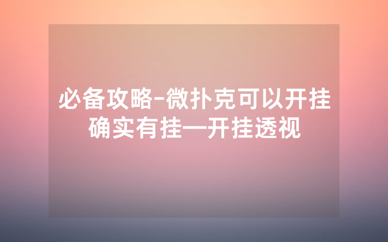 必备攻略-微扑克可以开挂确实有挂—开挂透视