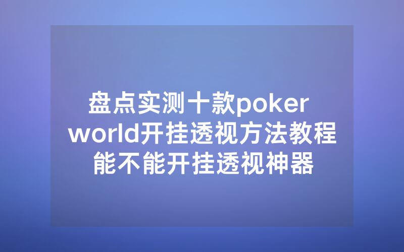 盘点实测十款poker world开挂透视方法教程能不能开挂透视神器