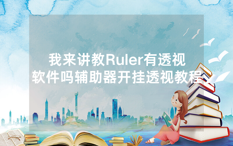 我来讲教Ruler有透视软件吗辅助器开挂透视教程