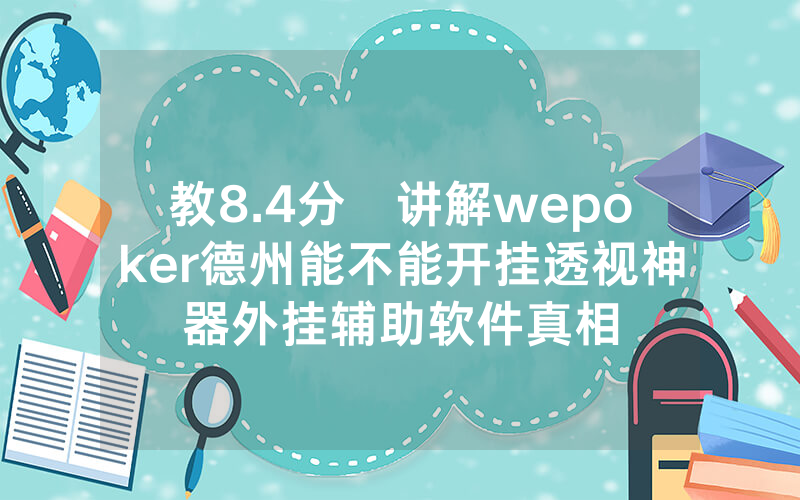 教8.4分鐘讲解wepoker德州能不能开挂透视神器外挂辅助软件真相