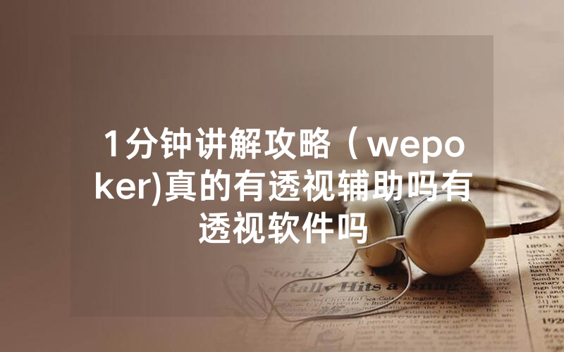 1分钟讲解攻略（wepoker)真的有透视辅助吗有透视软件吗