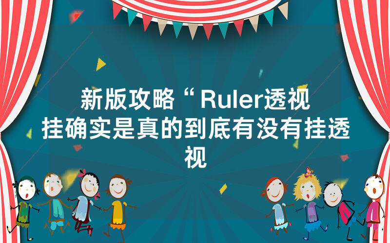 新版攻略“Ruler透视挂确实是真的到底有没有挂透视
