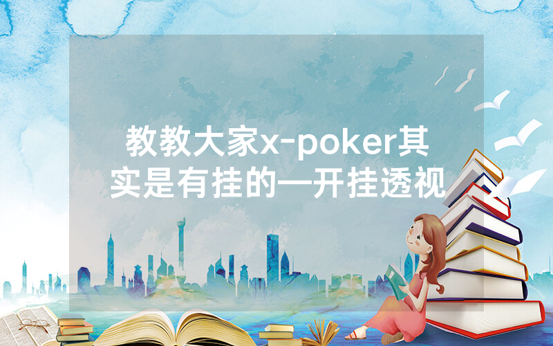 教教大家x-poker其实是有挂的—开挂透视