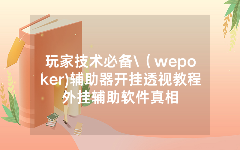 玩家技术必备\（wepoker)辅助器开挂透视教程外挂辅助软件真相