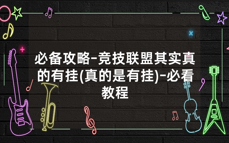 必备攻略-竞技联盟其实真的有挂(真的是有挂)-必看教程