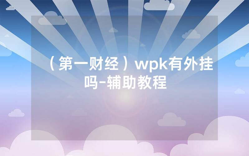 （第一财经）wpk有外挂吗-辅助教程