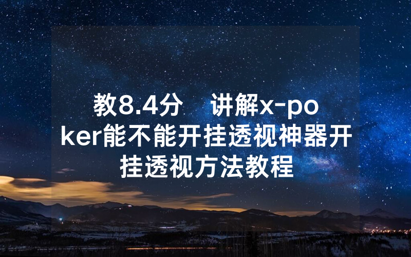 教8.4分鐘讲解x-poker能不能开挂透视神器开挂透视方法教程