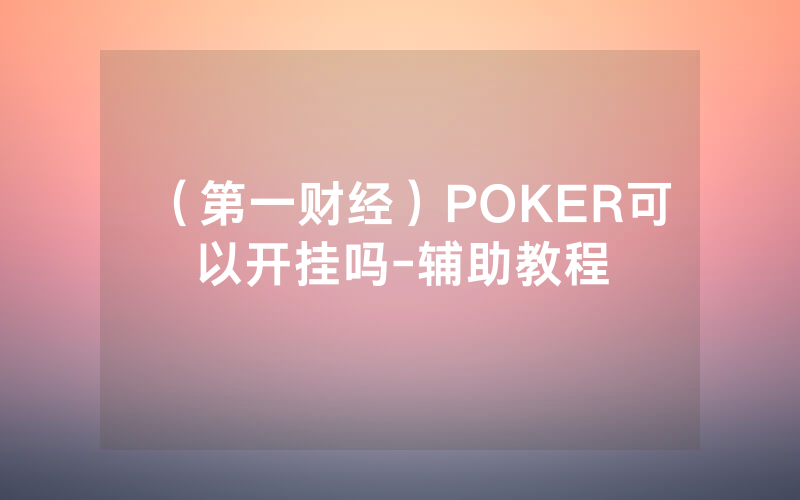 （第一财经）POKER可以开挂吗-辅助教程