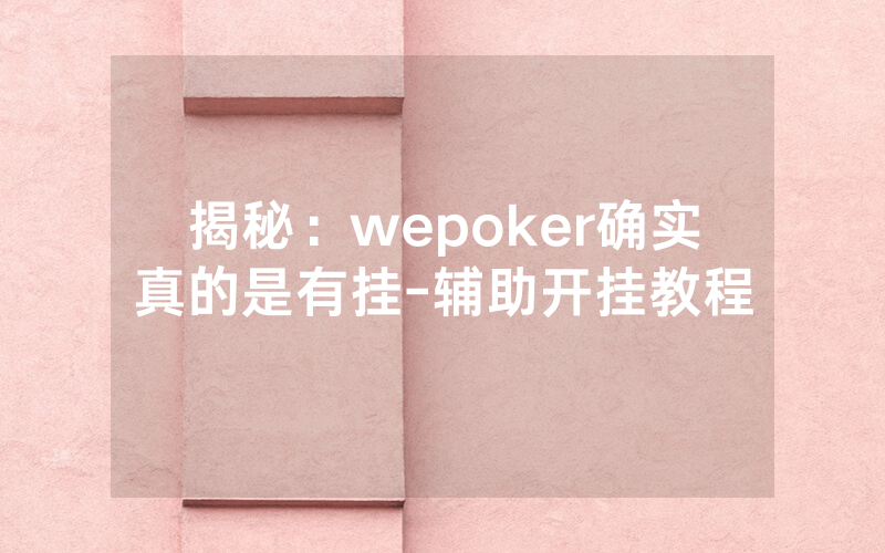 揭秘：wepoker确实真的是有挂-辅助开挂教程