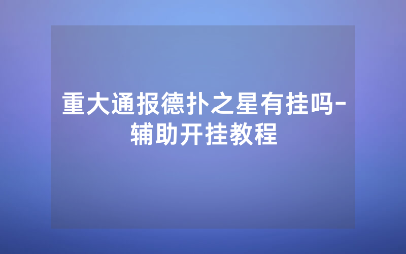 重大通报德扑之星有挂吗-辅助开挂教程
