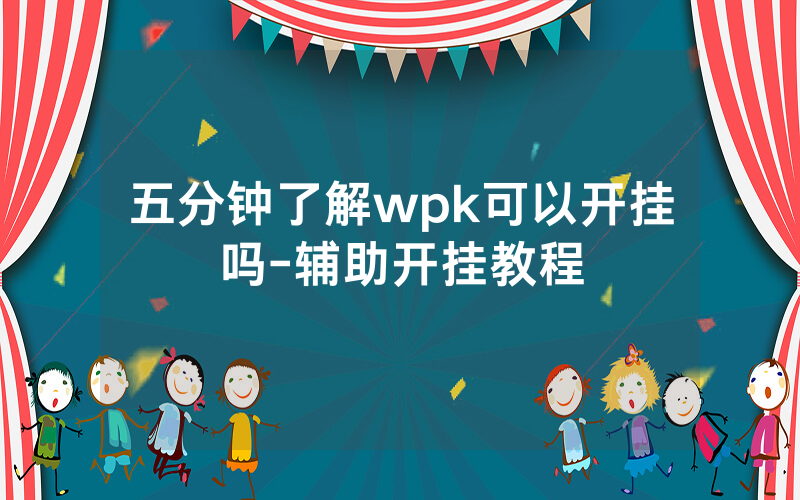 五分钟了解wpk可以开挂吗-辅助开挂教程