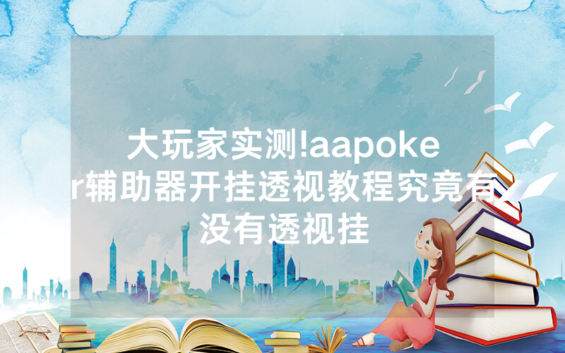 大玩家实测!aapoker辅助器开挂透视教程究竟有没有透视挂