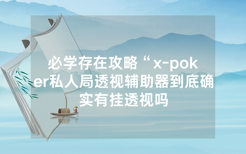 必学存在攻略“x-poker私人局透视辅助器到底确实有挂透视吗