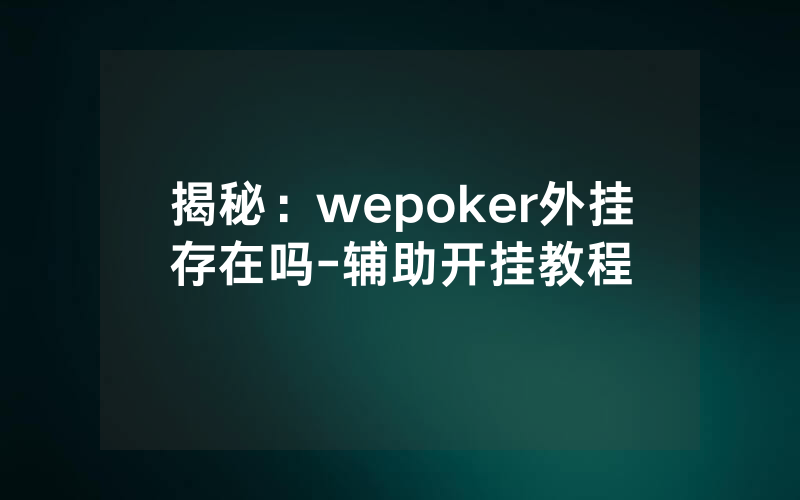 揭秘：wepoker外挂存在吗-辅助开挂教程