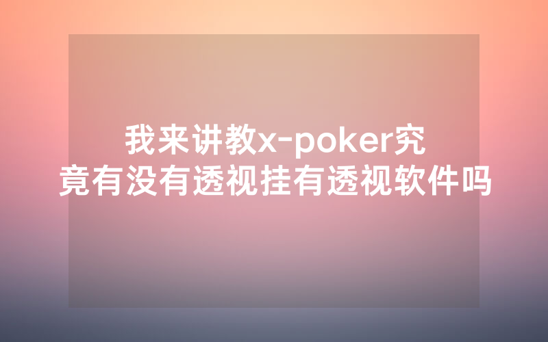我来讲教x-poker究竟有没有透视挂有透视软件吗