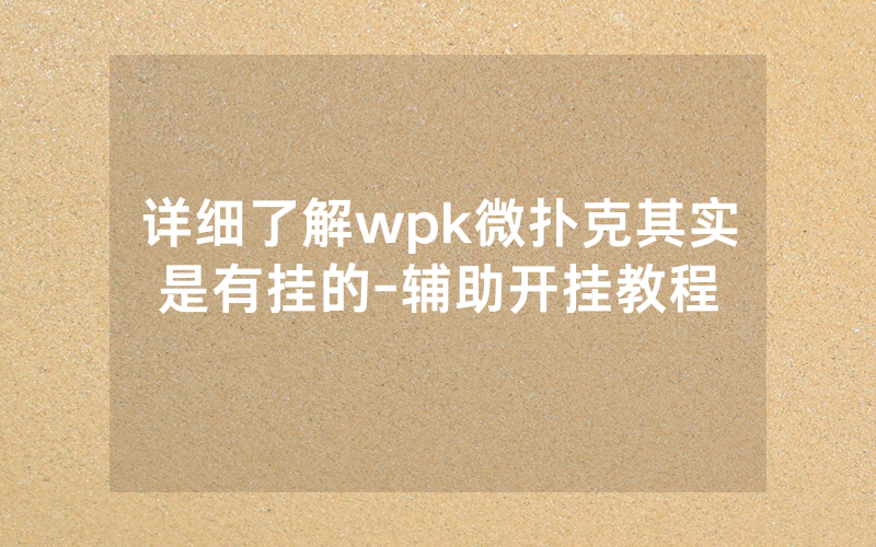 详细了解wpk微扑克其实是有挂的-辅助开挂教程
