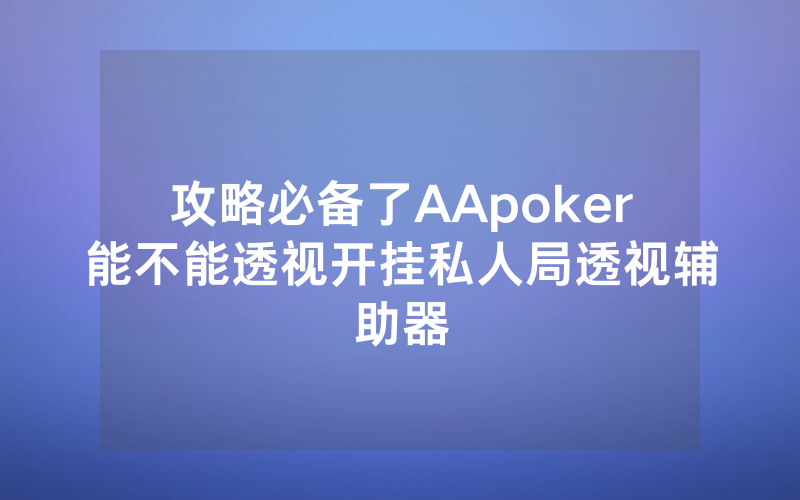 攻略必备了AApoker能不能透视开挂私人局透视辅助器