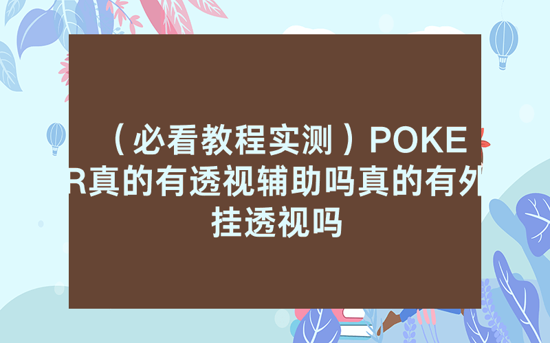 （必看教程实测）POKER真的有透视辅助吗真的有外挂透视吗