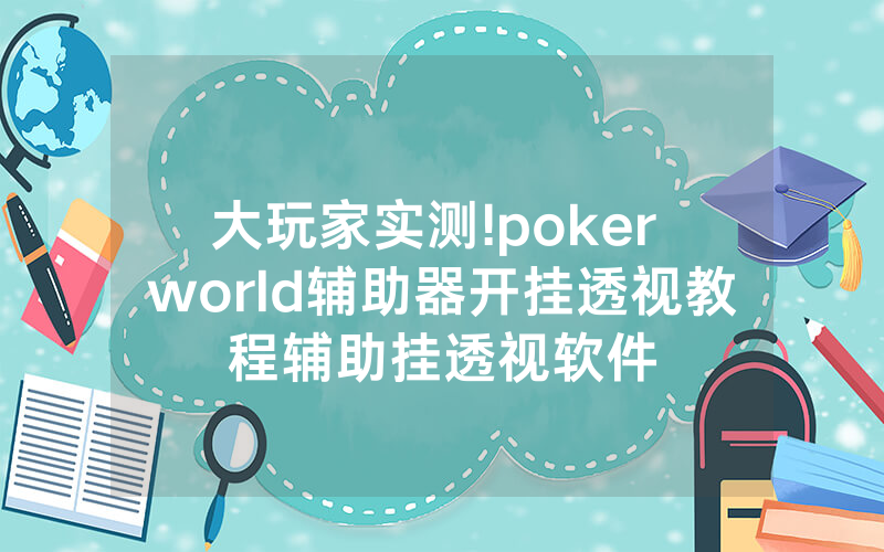 大玩家实测!poker world辅助器开挂透视教程辅助挂透视软件