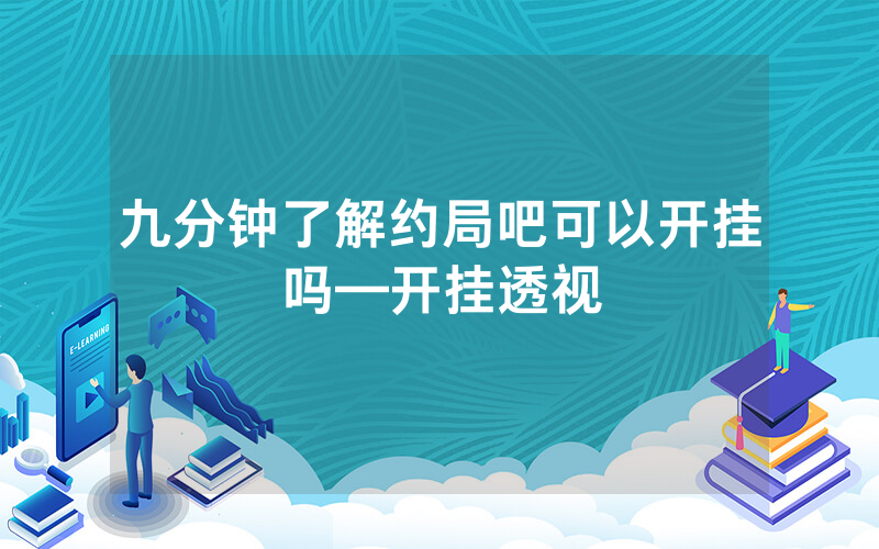 九分钟了解约局吧可以开挂吗—开挂透视