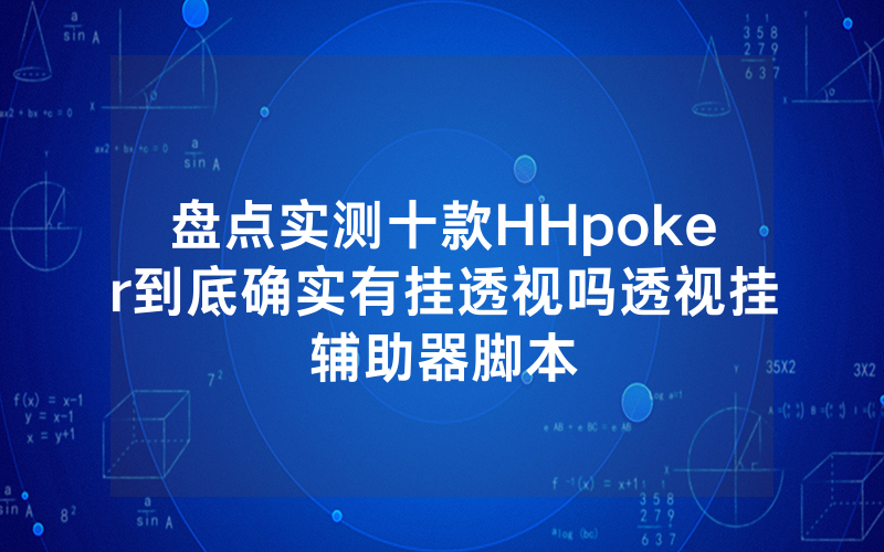 盘点实测十款HHpoker到底确实有挂透视吗透视挂辅助器脚本
