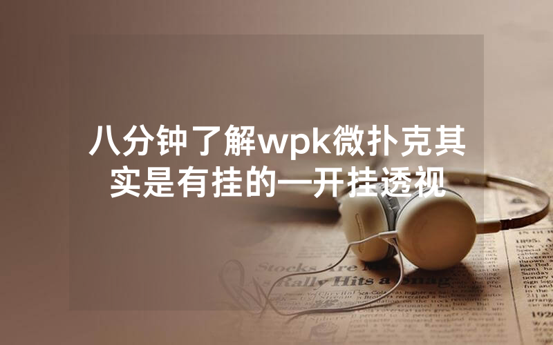八分钟了解wpk微扑克其实是有挂的—开挂透视