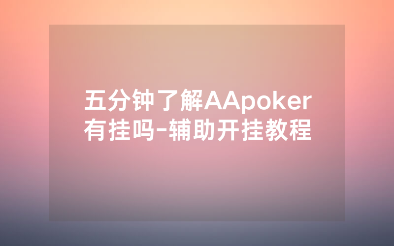 五分钟了解AApoker有挂吗-辅助开挂教程