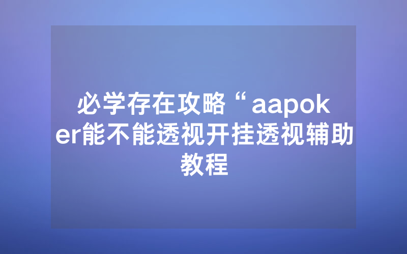 必学存在攻略“aapoker能不能透视开挂透视辅助教程