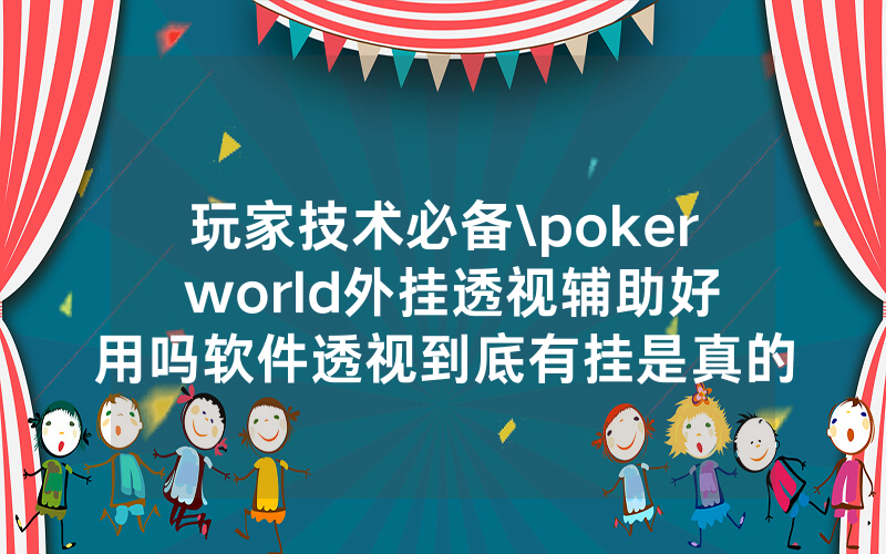 玩家技术必备\poker world外挂透视辅助好用吗软件透视到底有挂是真的吗