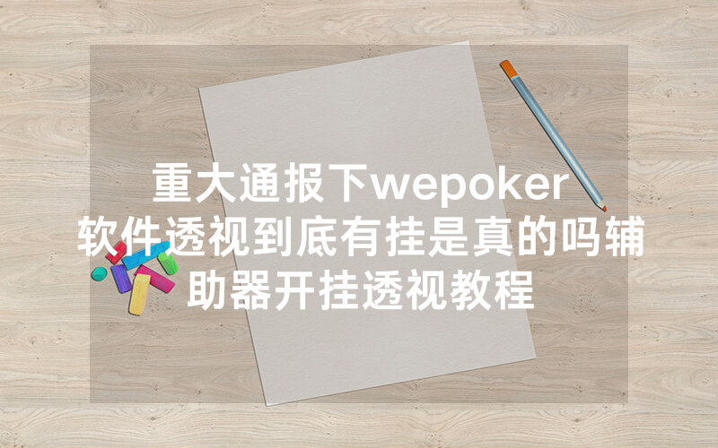 重大通报下wepoker软件透视到底有挂是真的吗辅助器开挂透视教程