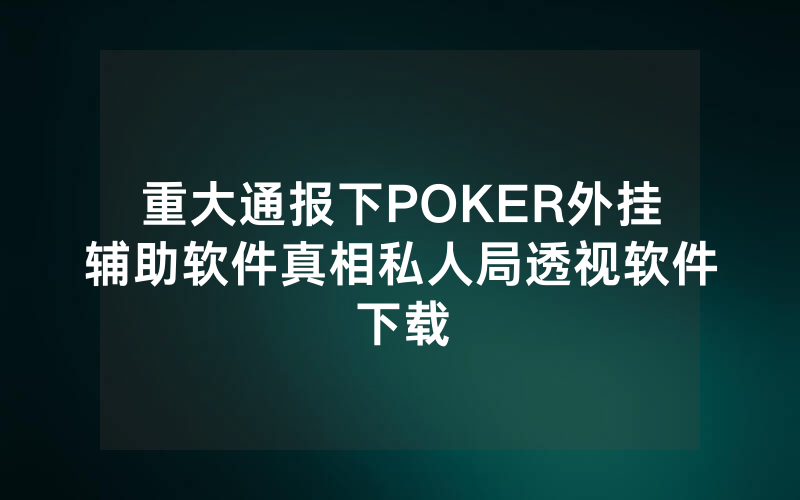 重大通报下POKER外挂辅助软件真相私人局透视软件下载