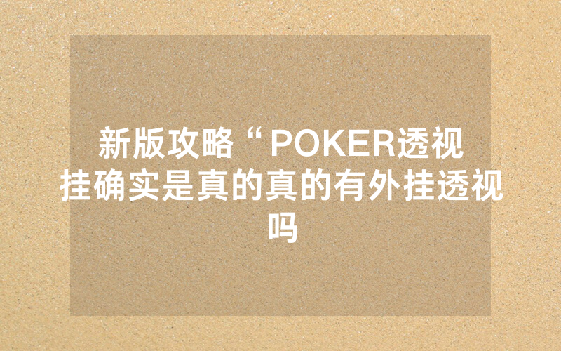 新版攻略“POKER透视挂确实是真的真的有外挂透视吗