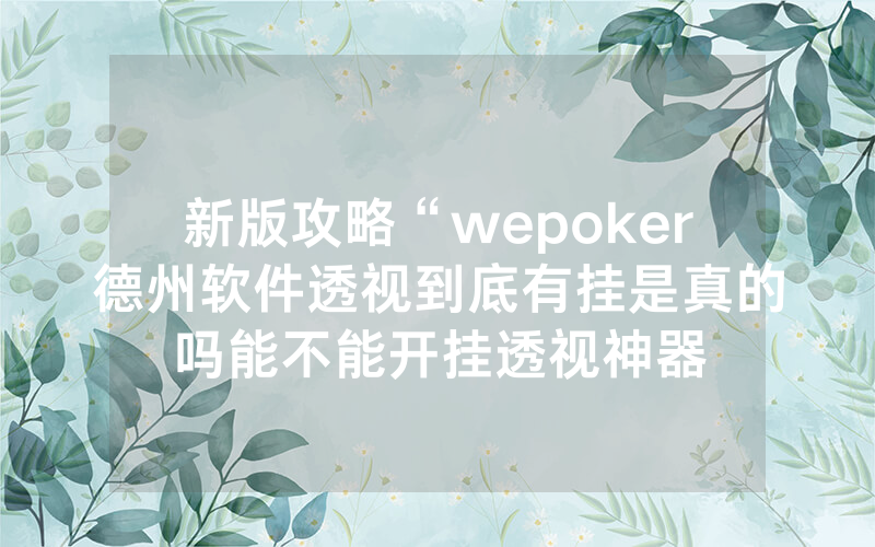 新版攻略“wepoker德州软件透视到底有挂是真的吗能不能开挂透视神器