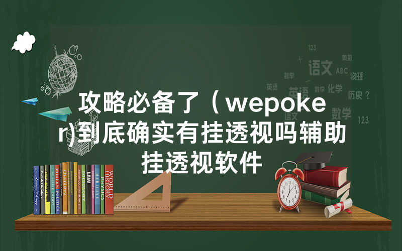 攻略必备了（wepoker)到底确实有挂透视吗辅助挂透视软件