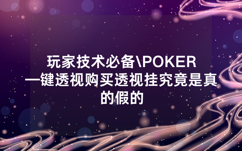 玩家技术必备\POKER—键透视购买透视挂究竟是真的假的