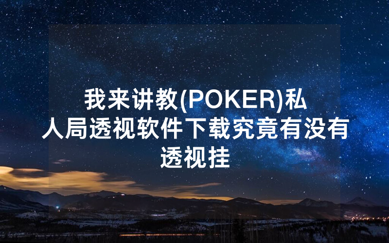 我来讲教(POKER)私人局透视软件下载究竟有没有透视挂